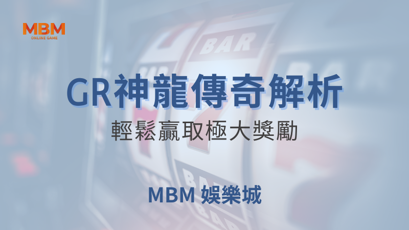 輕鬆爆分｜GR神龍傳奇，輕鬆贏取極大獎勵｜ 大老爺娛樂城 ｜注冊現金大方送