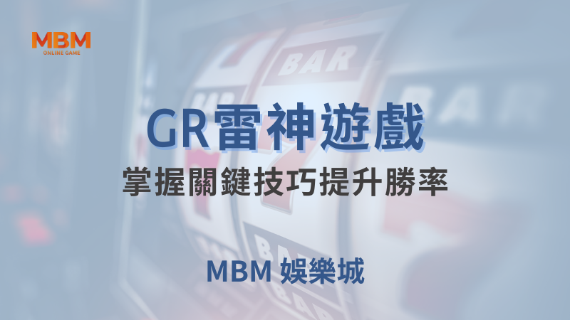 全方位介紹｜GR雷神，掌握技巧提升勝率｜大老爺娛樂城｜注冊現金大方送