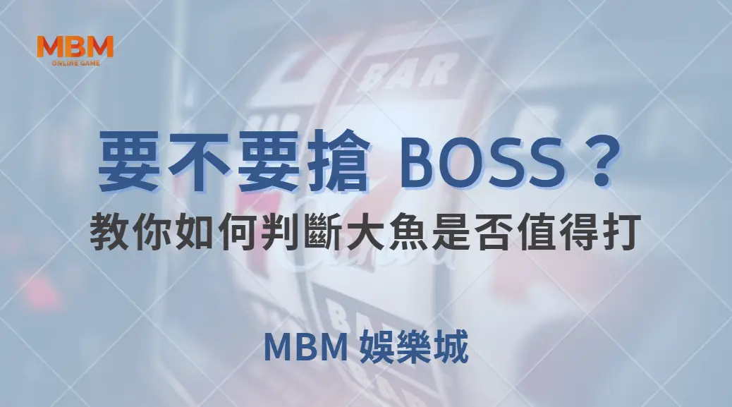 要不要搶 BOSS？教你如何判斷大魚是否值得打，避免浪費子彈｜ 大老爺娛樂城 ｜注冊現金大方送