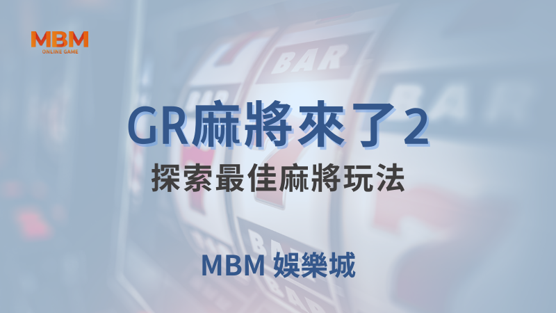 全面攻略｜GR麻將來了2，探索最佳玩法｜ 大老爺娛樂城 ｜注冊現金大方送